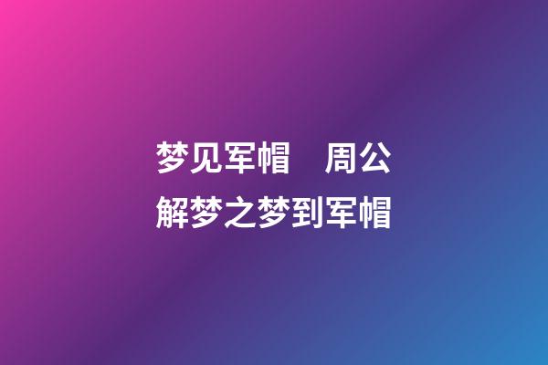 梦见军帽　周公解梦之梦到军帽